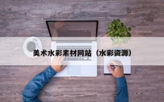 宜都美术水彩素材网站（水彩资源）