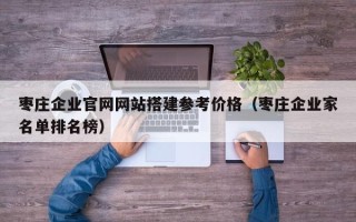 宜都枣庄企业官网网站搭建参考价格（枣庄企业家名单排名榜）