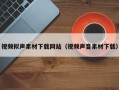 宜都视频拟声素材下载网站（视频声音素材下载）