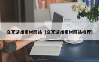 宜都交互游戏素材网站（交互游戏素材网站推荐）
