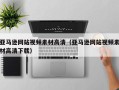 宜都亚马逊网站视频素材高清（亚马逊网站视频素材高清下载）