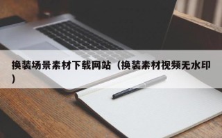 宜都换装场景素材下载网站（换装素材视频无水印）