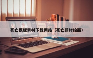 宜都死亡模板素材下载网站（死亡题材绘画）
