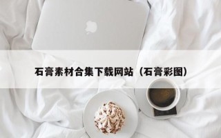 宜都石膏素材合集下载网站（石膏彩图）
