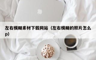 宜都左右模糊素材下载网站（左右模糊的照片怎么p）