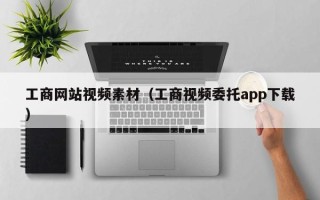 宜都工商网站视频素材（工商视频委托app下载）
