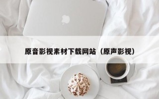 宜都原音影视素材下载网站（原声影视）