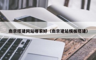 宜都南京搭建网站哪家好（南京建站模板搭建）