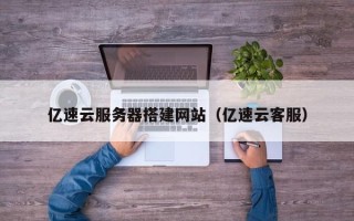 宜都亿速云服务器搭建网站（亿速云客服）