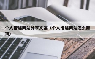 宜都个人搭建网站分享文案（个人搭建网站怎么赚钱）