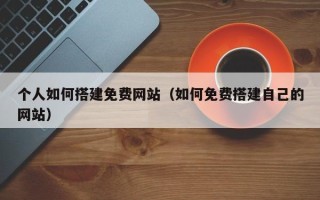 宜都个人如何搭建免费网站（如何免费搭建自己的网站）