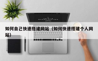 宜都如何自己快速搭建网站（如何快速搭建个人网站）